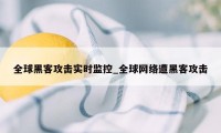 全球黑客攻击实时监控_全球网络遭黑客攻击