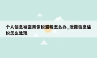 个人信息被盗用偷税漏税怎么办_泄露信息偷税怎么处理