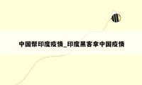 中国帮印度疫情_印度黑客拿中国疫情