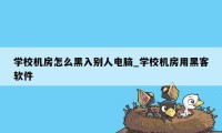学校机房怎么黑入别人电脑_学校机房用黑客软件