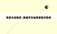 黑客攻击勒索_美国学生被黑客敲诈勒索