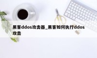黑客ddos攻击器_黑客如何执行ddos攻击