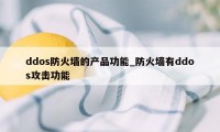 ddos防火墙的产品功能_防火墙有ddos攻击功能