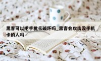 黑客可以把手机卡破坏吗_黑客会攻击没手机卡的人吗