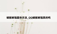 破解邮箱最快方法_QQ破解邮箱真的吗