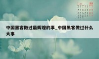 中国黑客做过最辉煌的事_中国黑客做过什么大事