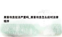 黑客攻击犯法严重吗_黑客攻击怎么应对法律程序
