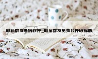 邮箱群发短信软件_邮箱群发免费软件破解版