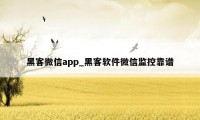 黑客微信app_黑客软件微信监控靠谱