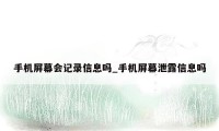 手机屏幕会记录信息吗_手机屏幕泄露信息吗