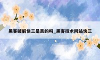 黑客破解快三是真的吗_黑客技术网站快三