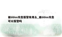 被ddos攻击报警有用么_被ddos攻击可以报警吗