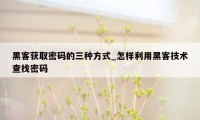 黑客获取密码的三种方式_怎样利用黑客技术查找密码