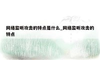 网络监听攻击的特点是什么_网络监听攻击的特点