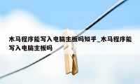 木马程序能写入电脑主板吗知乎_木马程序能写入电脑主板吗