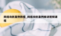 网络攻防案例教程_网络攻防案例精讲视频课程