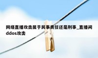 网络直播攻击属于民事责任还是刑事_直播间ddos攻击