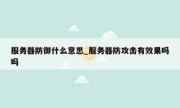 服务器防御什么意思_服务器防攻击有效果吗吗