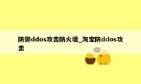 防御ddos攻击防火墙_淘宝防ddos攻击