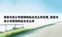 黑客攻击公司视频网站会怎么样处理_黑客攻击公司视频网站会怎么样