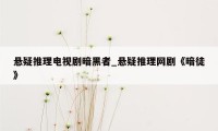 悬疑推理电视剧暗黑者_悬疑推理网剧《暗徒》