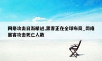 网络攻击日渐精进,黑客正在全球布局_网络黑客攻击死亡人数