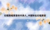 红帽黑帽黑客的代表人_中国知名红帽黑客
