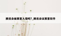 腾讯会被黑客入侵吗?_腾讯会议黑客软件