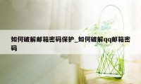 如何破解邮箱密码保护_如何破解qq邮箱密码