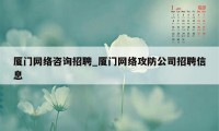 厦门网络咨询招聘_厦门网络攻防公司招聘信息