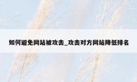 如何避免网站被攻击_攻击对方网站降低排名