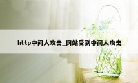 http中间人攻击_网站受到中间人攻击