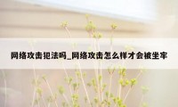 网络攻击犯法吗_网络攻击怎么样才会被坐牢