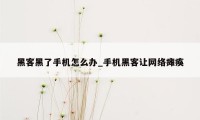 黑客黑了手机怎么办_手机黑客让网络瘫痪
