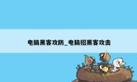 电脑黑客攻防_电脑招黑客攻击