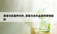 黑客攻击案例分析_黑客攻击食品案例视频播放