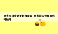 黑客可以看到手机相册么_黑客能入侵相册吗吗贴吧