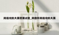 网络攻防大赛初赛试题_网鼎杯网络攻防大赛