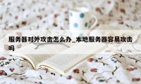 服务器对外攻击怎么办_本地服务器容易攻击吗