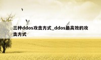 三种ddos攻击方式_ddos最高效的攻击方式