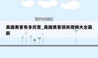 美国黑客有多厉害_美国黑客搞笑视频大全最新