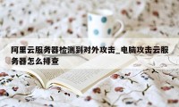 阿里云服务器检测到对外攻击_电脑攻击云服务器怎么排查