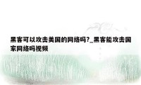 黑客可以攻击美国的网络吗?_黑客能攻击国家网络吗视频