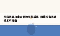 网络黑客攻击会导致哪些后果_网络攻击黑客技术有哪些