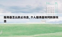 服务器怎么防止攻击_个人服务器如何防御攻击