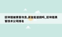 区块链被黑客攻击,资金能退回吗_区块链黑客技术公司排名