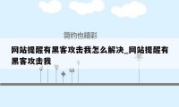 网站提醒有黑客攻击我怎么解决_网站提醒有黑客攻击我