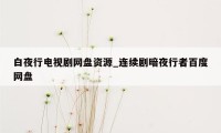 白夜行电视剧网盘资源_连续剧暗夜行者百度网盘