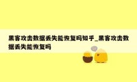 黑客攻击数据丢失能恢复吗知乎_黑客攻击数据丢失能恢复吗