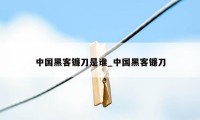 中国黑客镰刀是谁_中国黑客镰刀